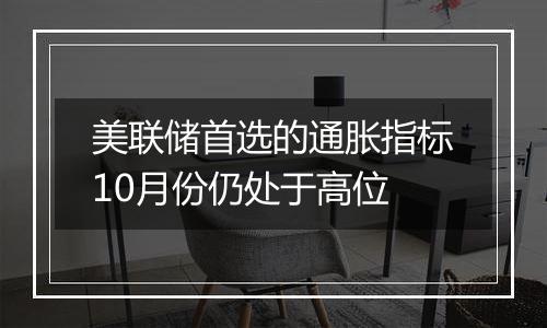 美联储首选的通胀指标10月份仍处于高位