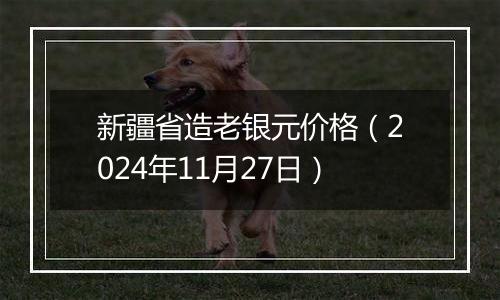 新疆省造老银元价格（2024年11月27日）