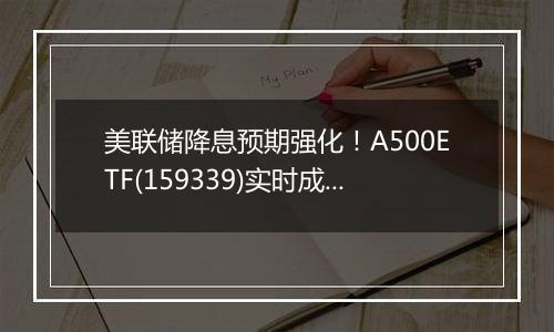 美联储降息预期强化！A500ETF(159339)实时成交额突破4亿元，过去10个交易日累计获得38亿元资金低位布局。