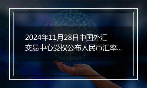 2024年11月28日中国外汇交易中心受权公布人民币汇率中间价公告