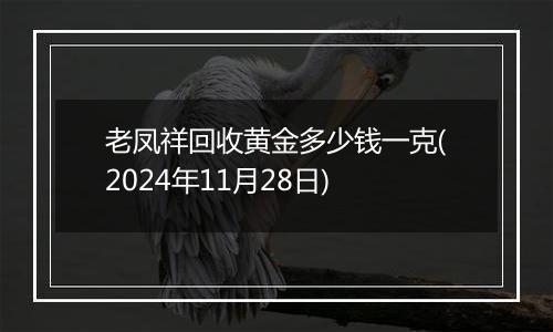 老凤祥回收黄金多少钱一克(2024年11月28日)