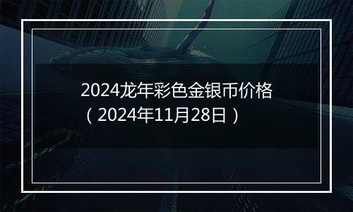 2024龙年彩色金银币价格（2024年11月28日）