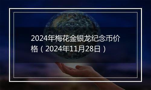 2024年梅花金银龙纪念币价格（2024年11月28日）