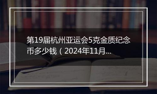 第19届杭州亚运会5克金质纪念币多少钱（2024年11月28日）