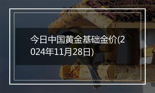 今日中国黄金基础金价(2024年11月28日)