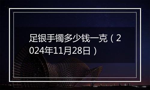 足银手镯多少钱一克（2024年11月28日）