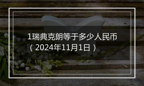 1瑞典克朗等于多少人民币（2024年11月1日）