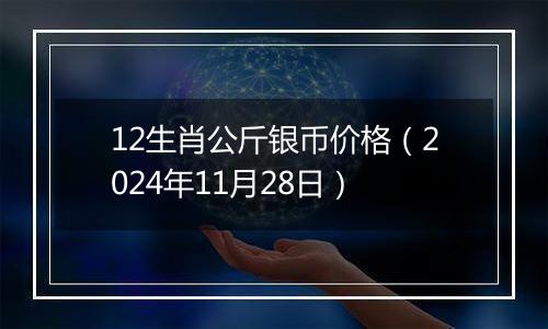 12生肖公斤银币价格（2024年11月28日）