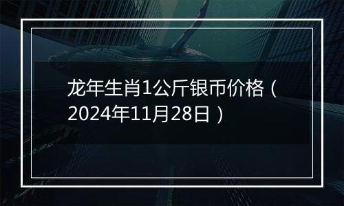 龙年生肖1公斤银币价格（2024年11月28日）