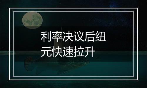 利率决议后纽元快速拉升