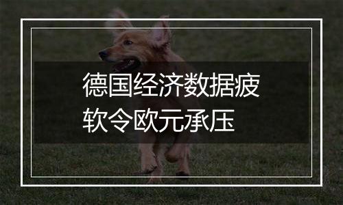 德国经济数据疲软令欧元承压