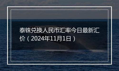 泰铢兑换人民币汇率今日最新汇价（2024年11月1日）