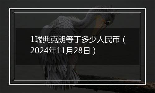 1瑞典克朗等于多少人民币（2024年11月28日）