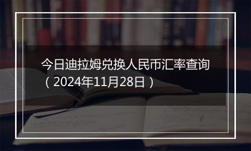 今日迪拉姆兑换人民币汇率查询（2024年11月28日）