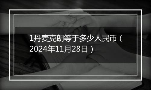 1丹麦克朗等于多少人民币（2024年11月28日）