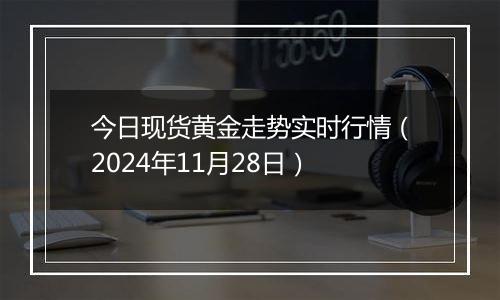 今日现货黄金走势实时行情（2024年11月28日）