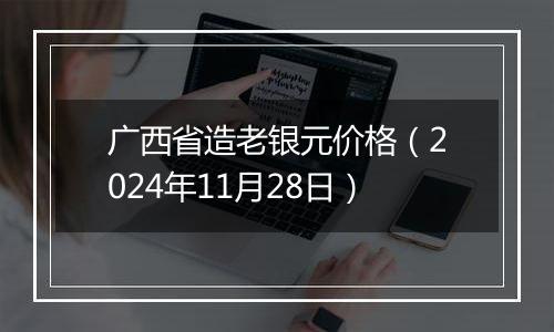 广西省造老银元价格（2024年11月28日）