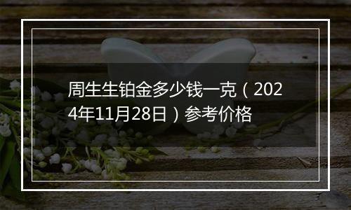 周生生铂金多少钱一克（2024年11月28日）参考价格