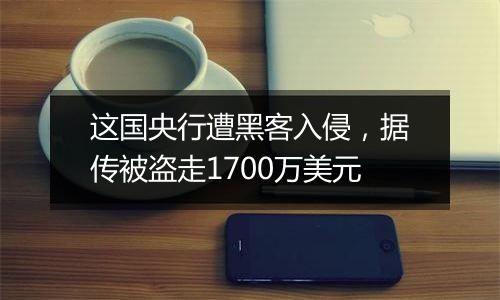 这国央行遭黑客入侵，据传被盗走1700万美元