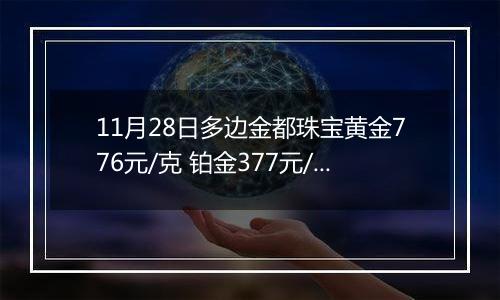 11月28日多边金都珠宝黄金776元/克 铂金377元/克