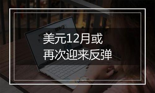 美元12月或再次迎来反弹