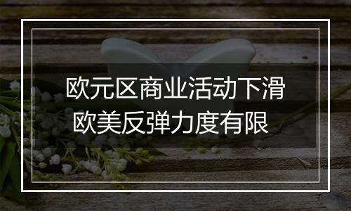 欧元区商业活动下滑 欧美反弹力度有限