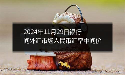 2024年11月29日银行间外汇市场人民币汇率中间价