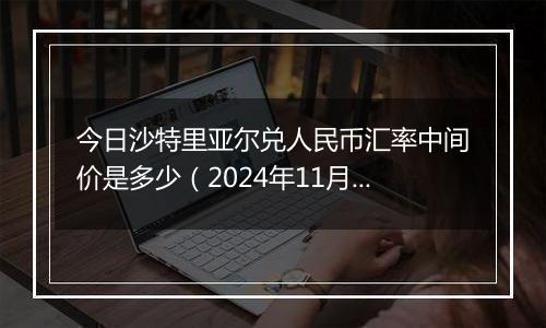 今日沙特里亚尔兑人民币汇率中间价是多少（2024年11月29日）