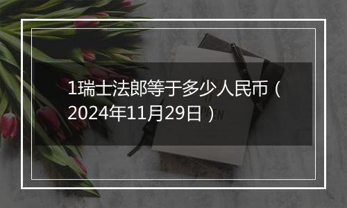 1瑞士法郎等于多少人民币（2024年11月29日）