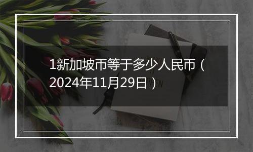 1新加坡币等于多少人民币（2024年11月29日）