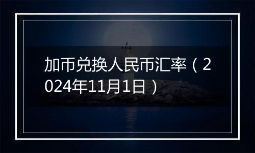 加币兑换人民币汇率（2024年11月1日）