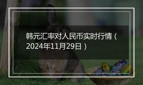 韩元汇率对人民币实时行情（2024年11月29日）