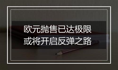 欧元抛售已达极限 或将开启反弹之路