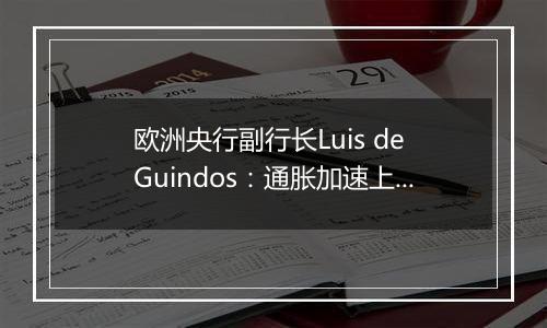 欧洲央行副行长Luis de Guindos：通胀加速上升在意料之中