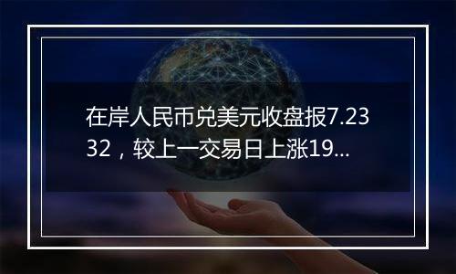 在岸人民币兑美元收盘报7.2332，较上一交易日上涨193点