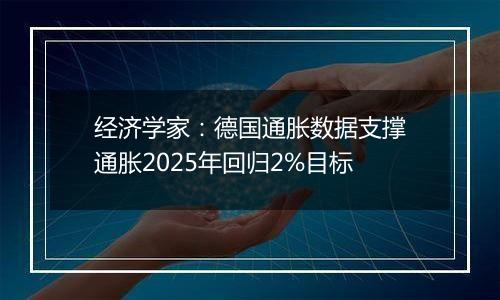 经济学家：德国通胀数据支撑通胀2025年回归2%目标