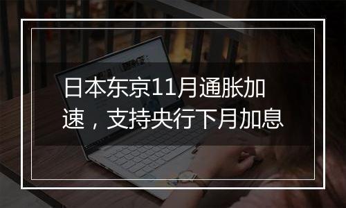 日本东京11月通胀加速，支持央行下月加息