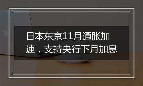 日本东京11月通胀加速，支持央行下月加息