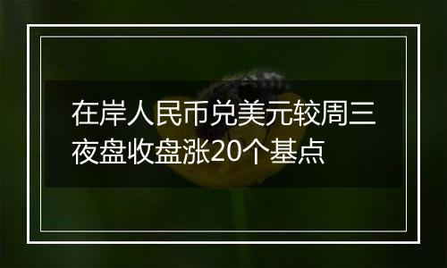 在岸人民币兑美元较周三夜盘收盘涨20个基点