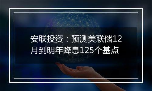 安联投资：预测美联储12月到明年降息125个基点