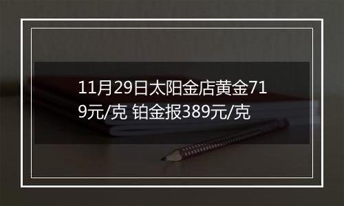 11月29日太阳金店黄金719元/克 铂金报389元/克