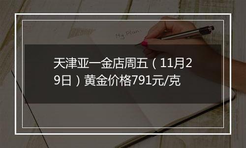 天津亚一金店周五（11月29日）黄金价格791元/克