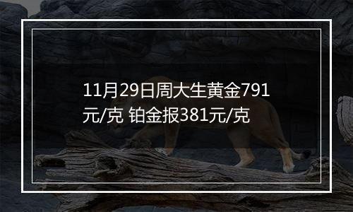 11月29日周大生黄金791元/克 铂金报381元/克