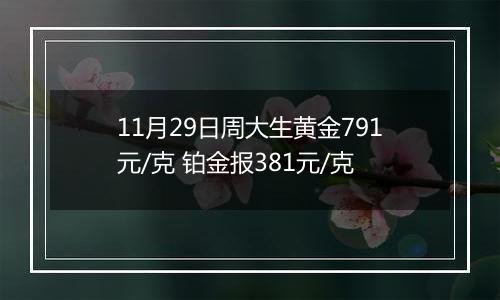 11月29日周大生黄金791元/克 铂金报381元/克