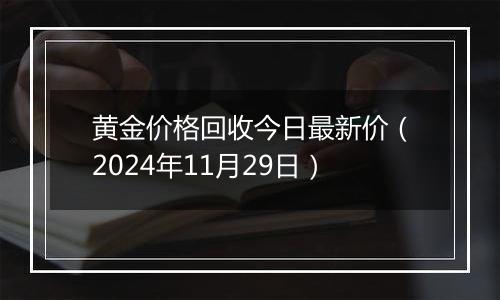 黄金价格回收今日最新价（2024年11月29日）