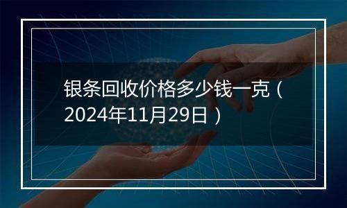 银条回收价格多少钱一克（2024年11月29日）