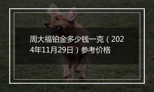 周大福铂金多少钱一克（2024年11月29日）参考价格