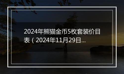 2024年熊猫金币5枚套装价目表（2024年11月29日）