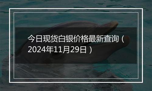 今日现货白银价格最新查询（2024年11月29日）