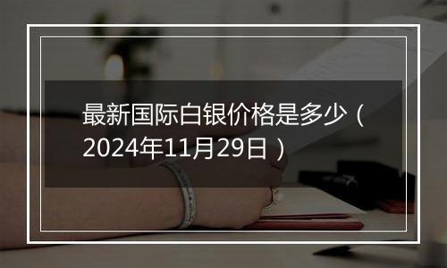 最新国际白银价格是多少（2024年11月29日）